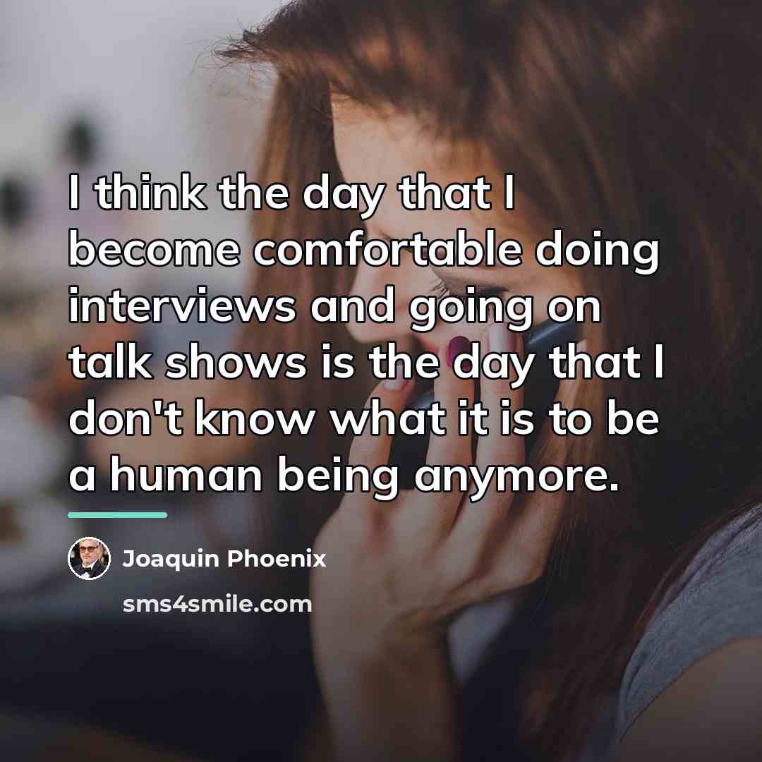 “I think the day that I become comfortable doing interviews…” quote by Joaquin Phoenix