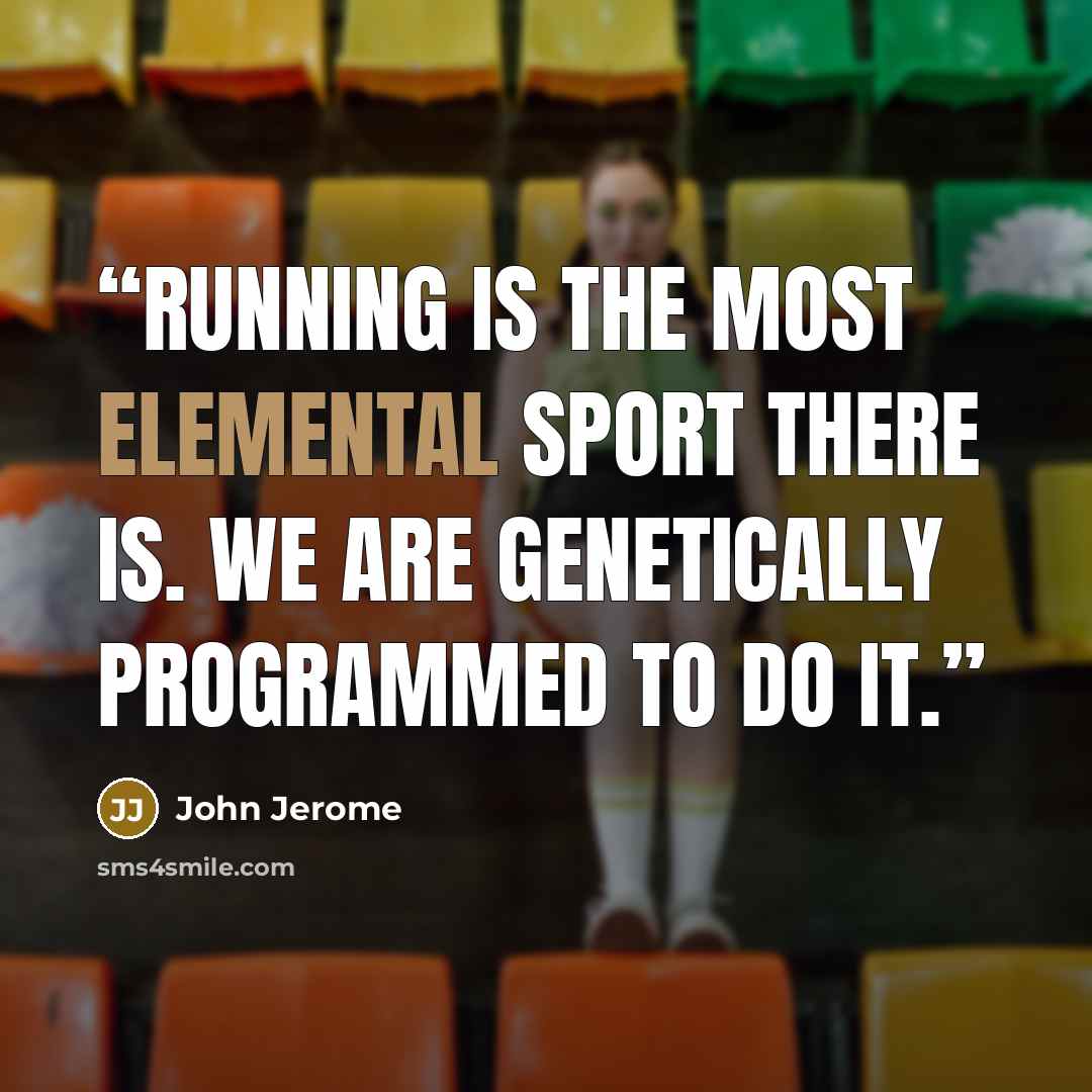 “Running is the most elemental sport there is. We are genetically programmed to do it.” quote by John Jerome