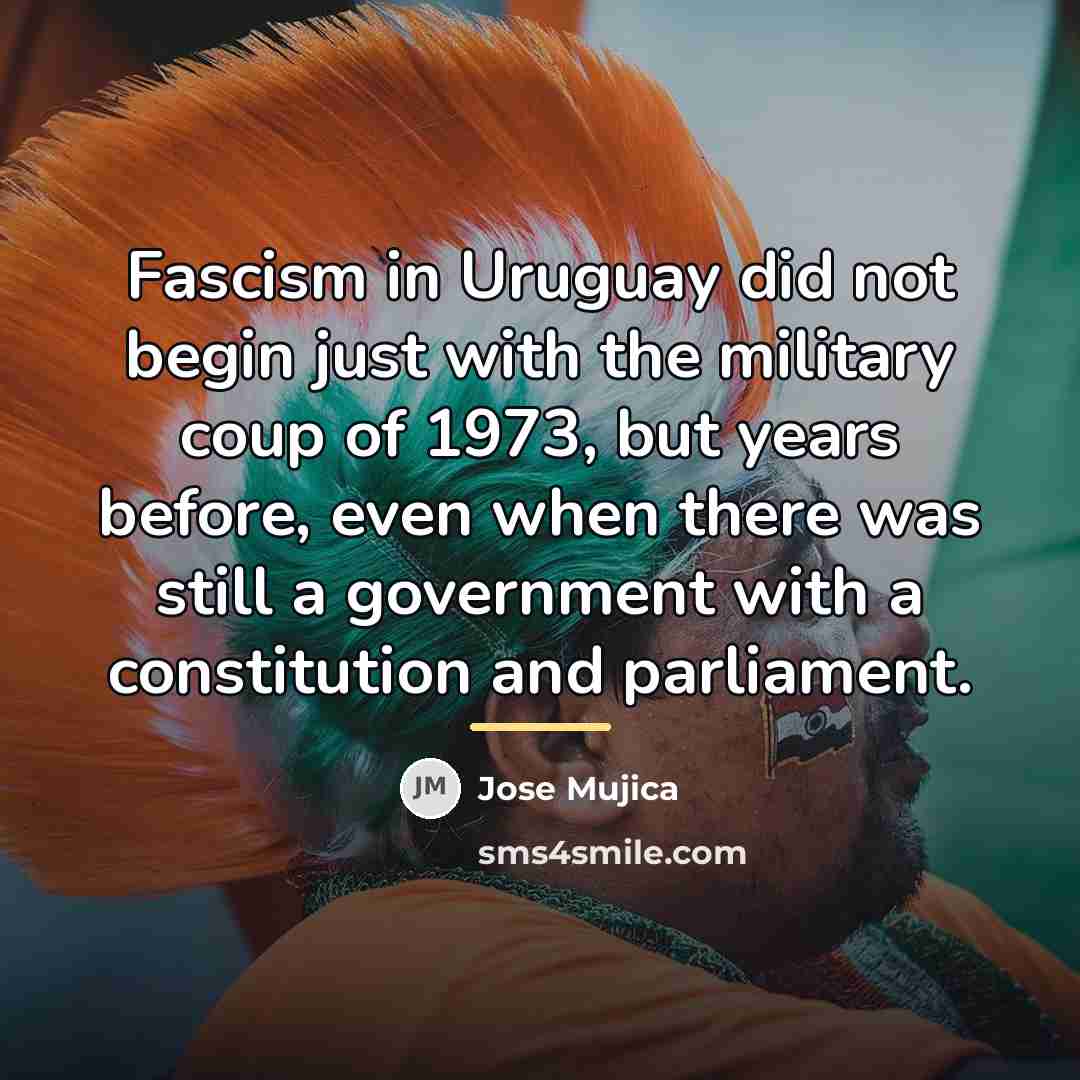 “Fascism in Uruguay did not begin just with the military…” quote by Jose Mujica