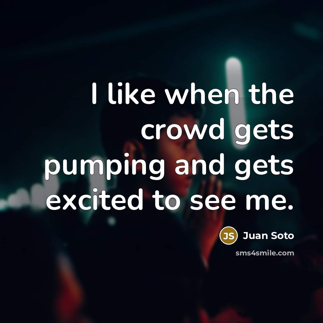 “I like when the crowd gets pumping and gets excited…” quote by Juan Soto