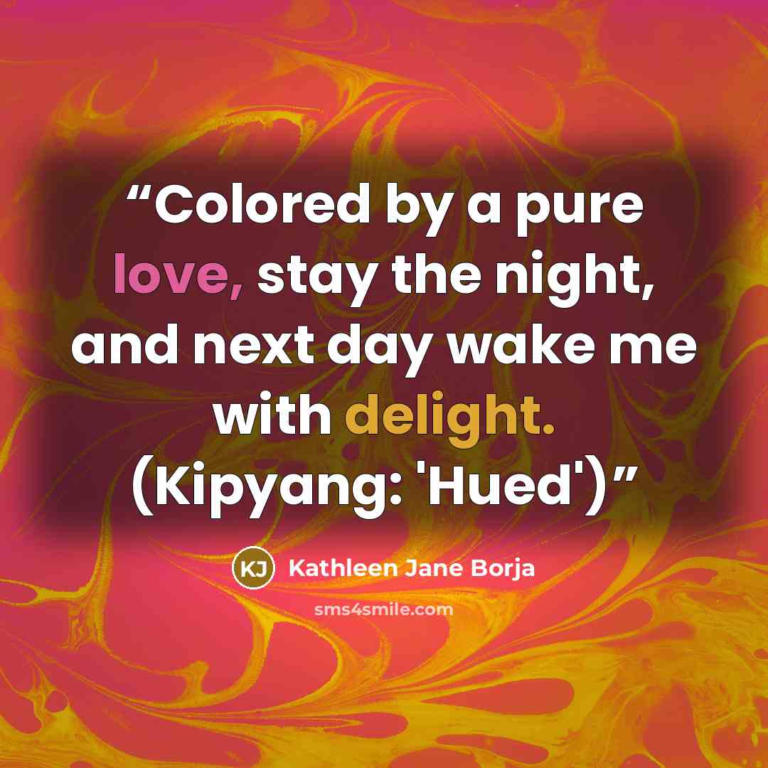“Colored by a pure love, stay the night, and next day wake me with delight. (Kipyang: 'Hued')” quote by Kathleen Jane Borja