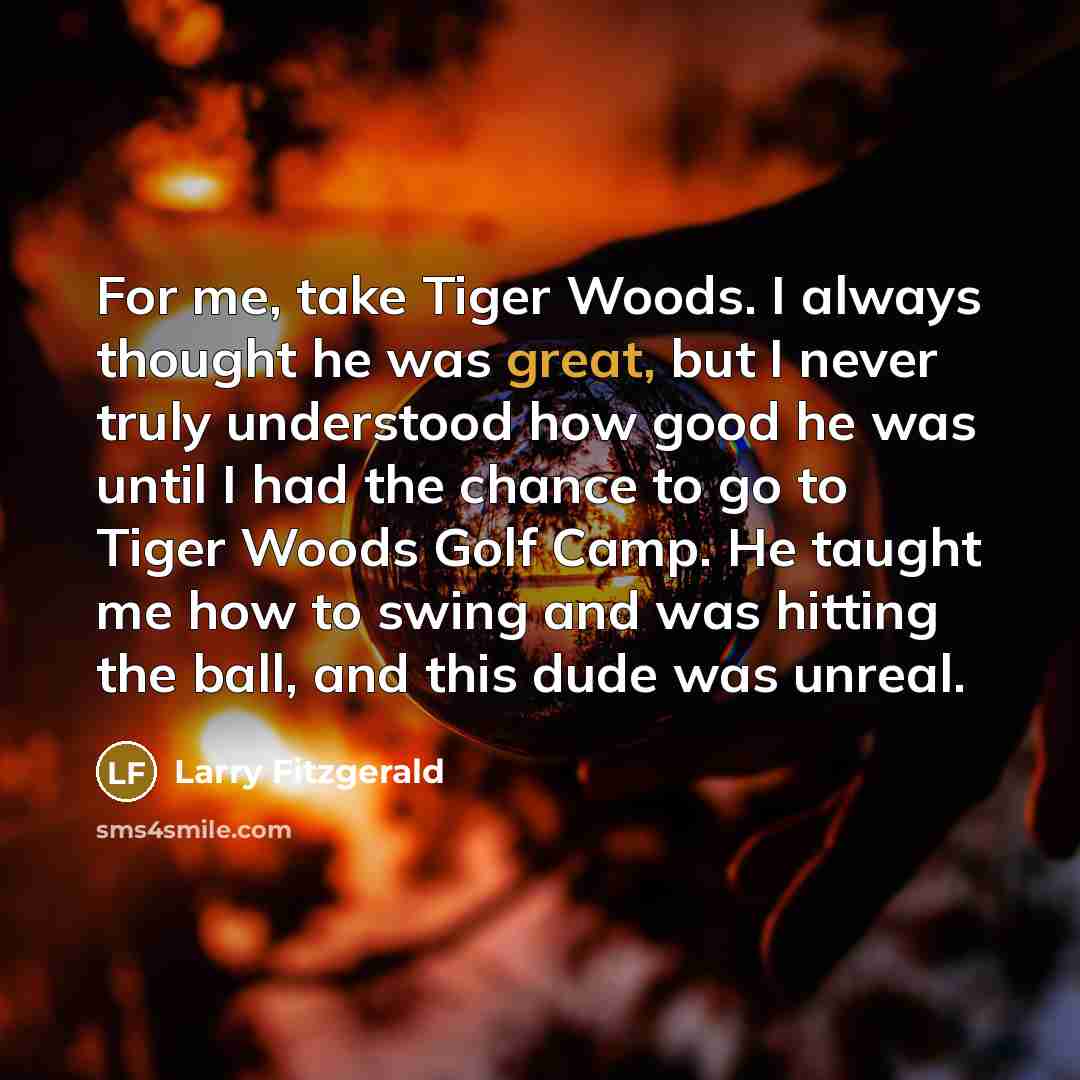 “For me, take Tiger Woods. I always thought he was…” quote by Larry Fitzgerald