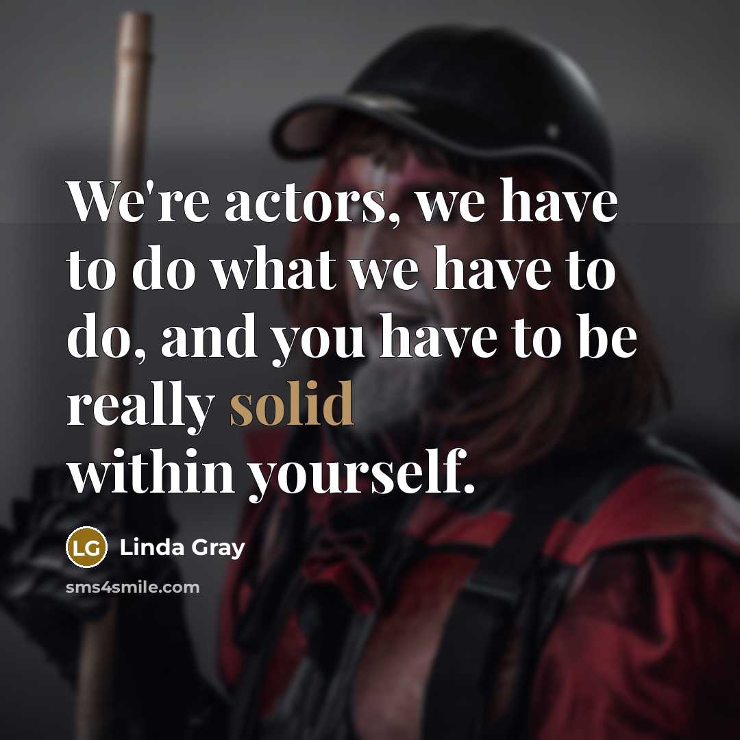 “We're actors, we have to do what we have to do, and you have to be really solid within yourself.” quote by Linda Gray