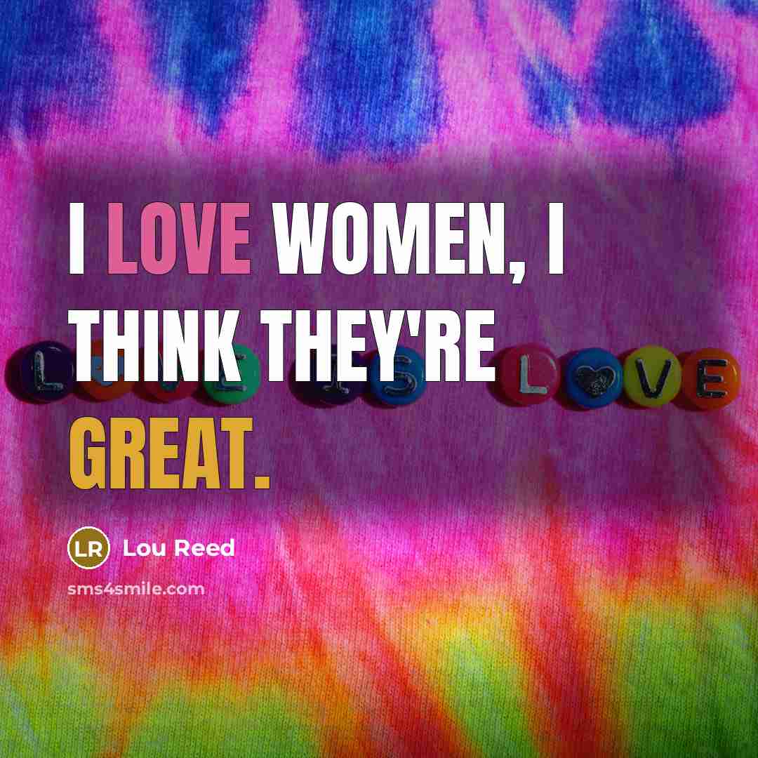 “I love women, I think they're great.…” quote by Lou Reed