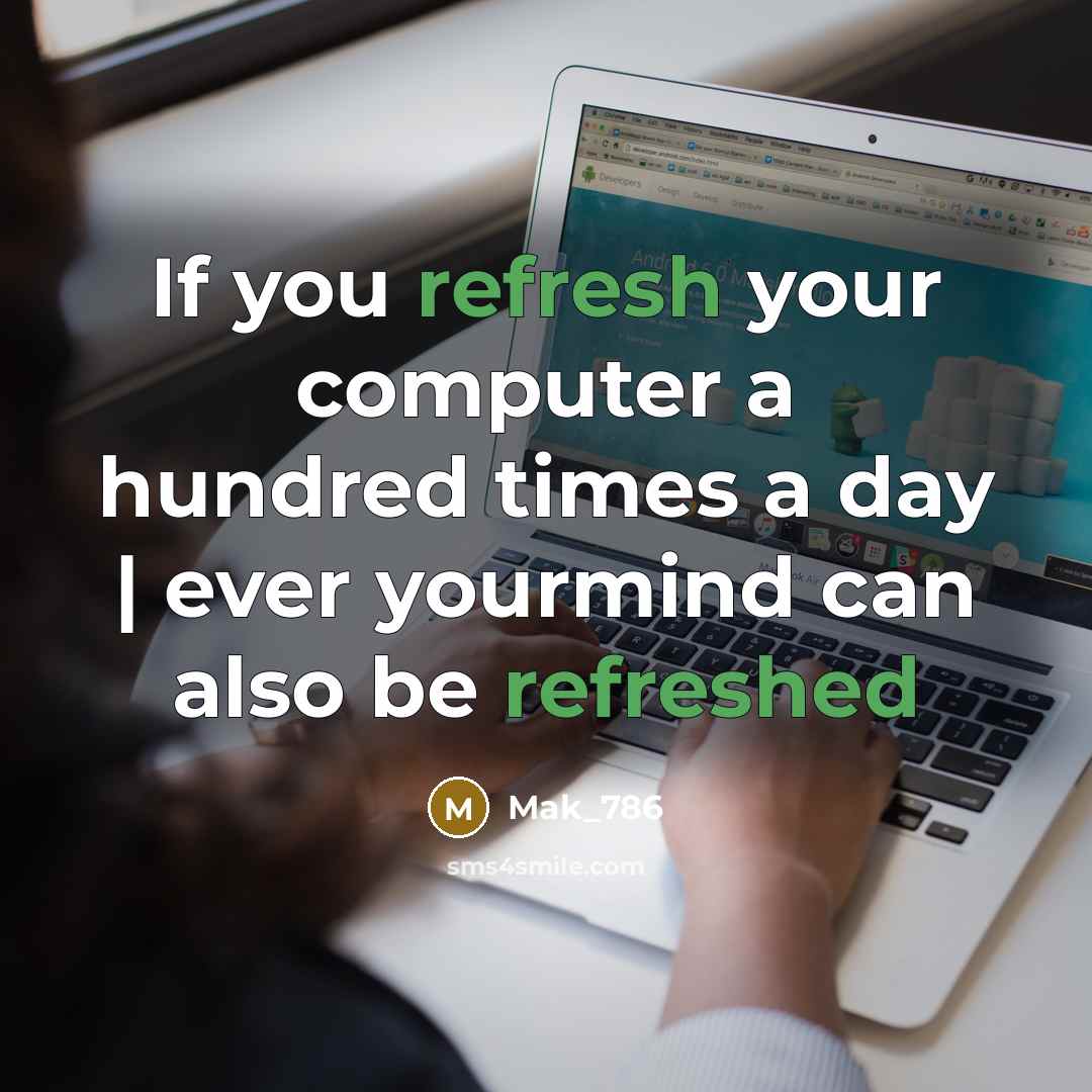 “If you refresh your computer a hundred times a day | ever yourmind can also be refreshed” quote by Mak_786