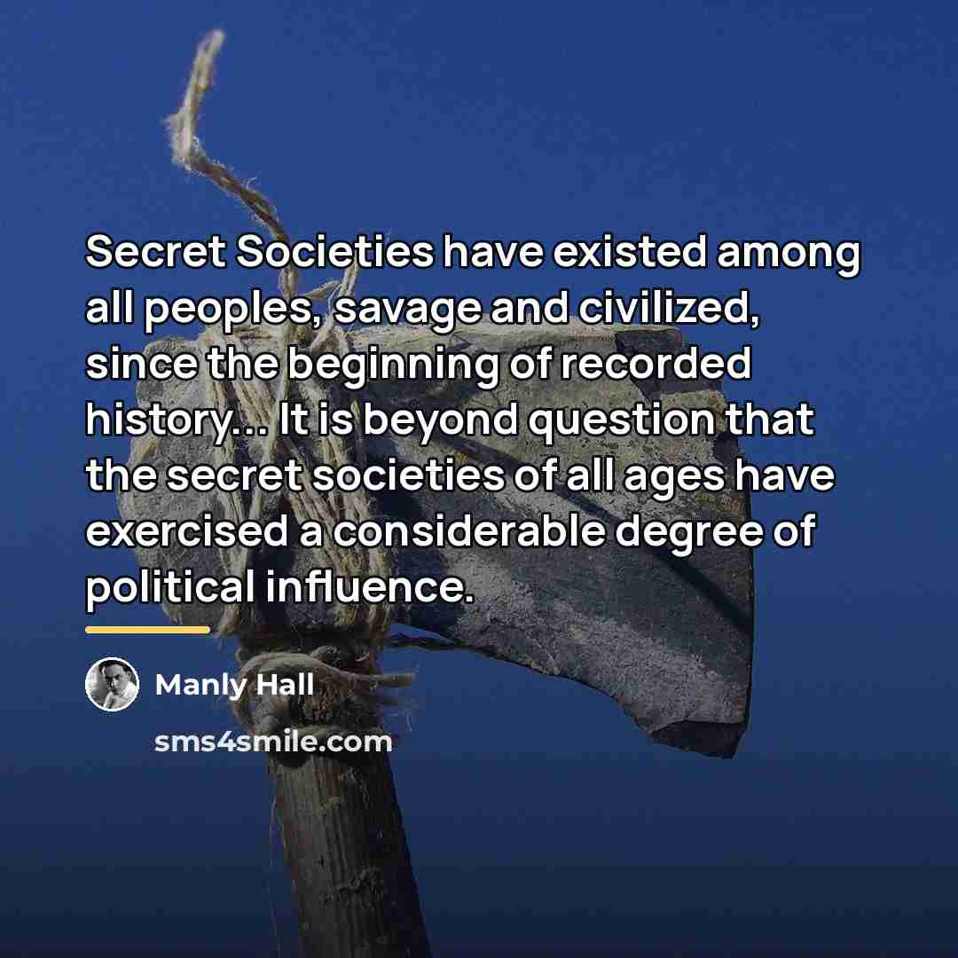 “Secret Societies have existed among all peoples, savage and civilized,…” quote by Manly Hall