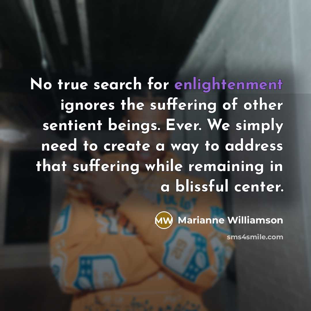 “No true search for enlightenment ignores the suffering of other…” quote by Marianne Williamson