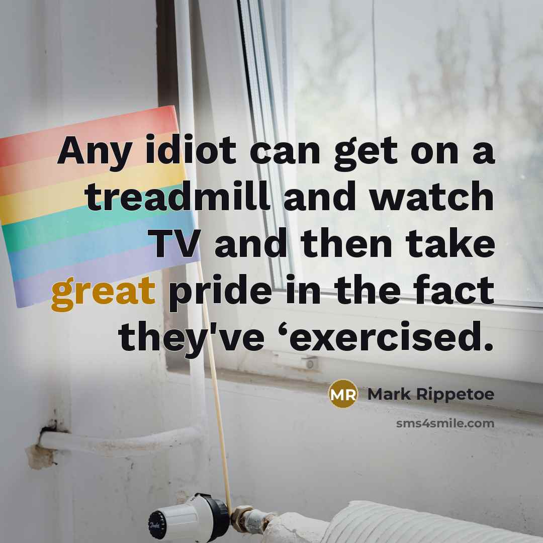 “Any idiot can get on a treadmill and watch TV…” quote by Mark Rippetoe