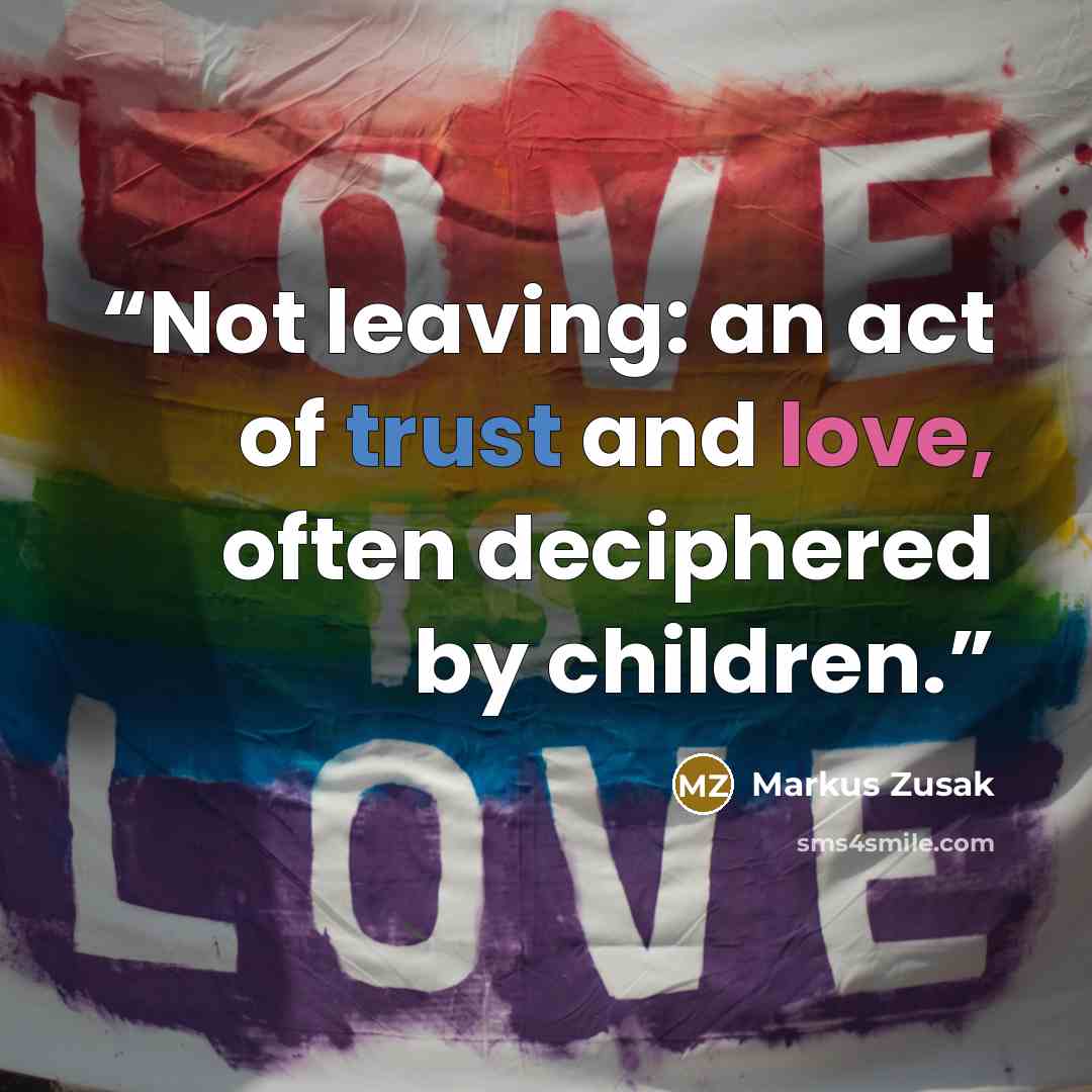 “Not leaving: an act of trust and love, often deciphered by children.” quote by Markus Zusak