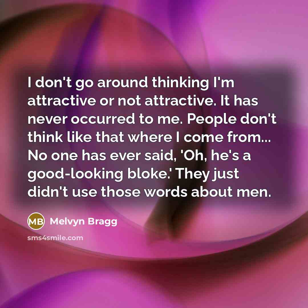 “I don't go around thinking I'm attractive or not attractive.…” quote by Melvyn Bragg