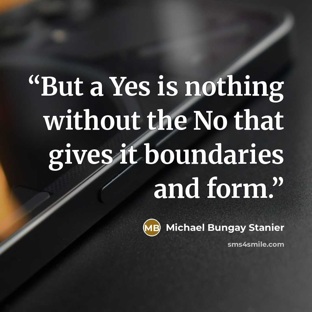 “But a Yes is nothing without the No that gives it boundaries and form.” quote by Michael Bungay Stanier