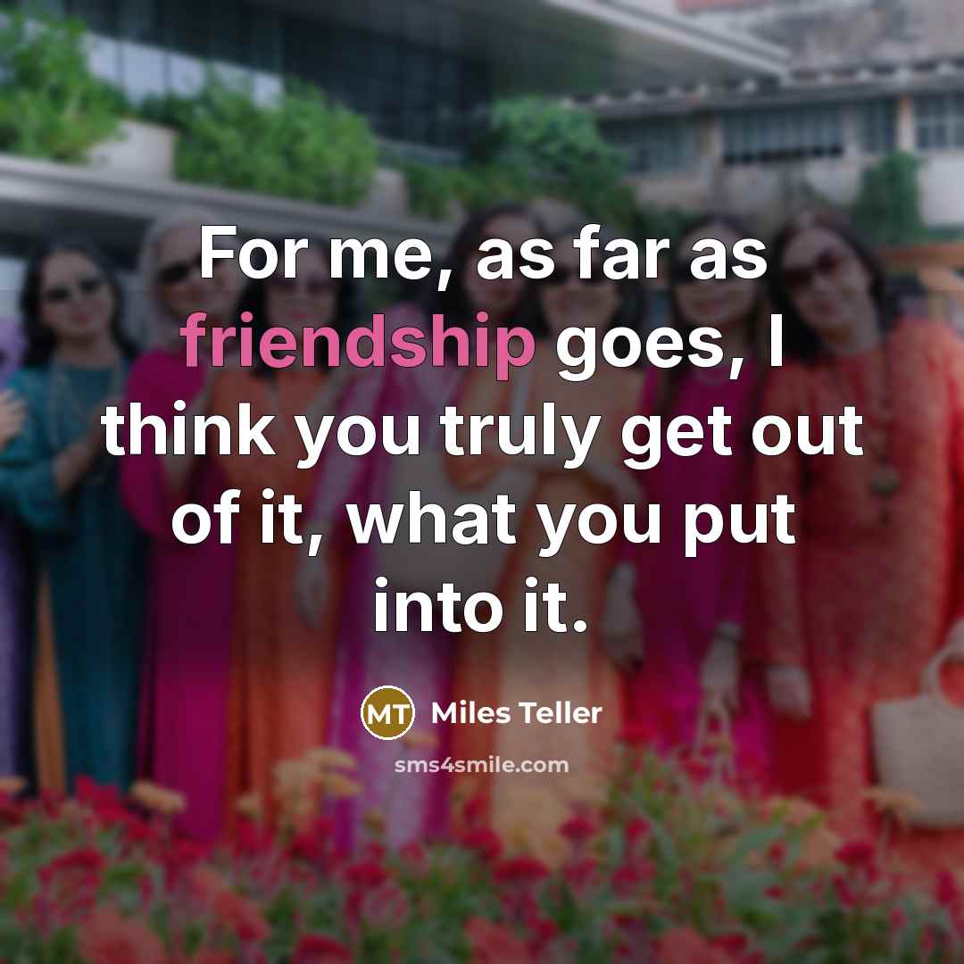 “For me, as far as friendship goes, I think you…” quote by Miles Teller