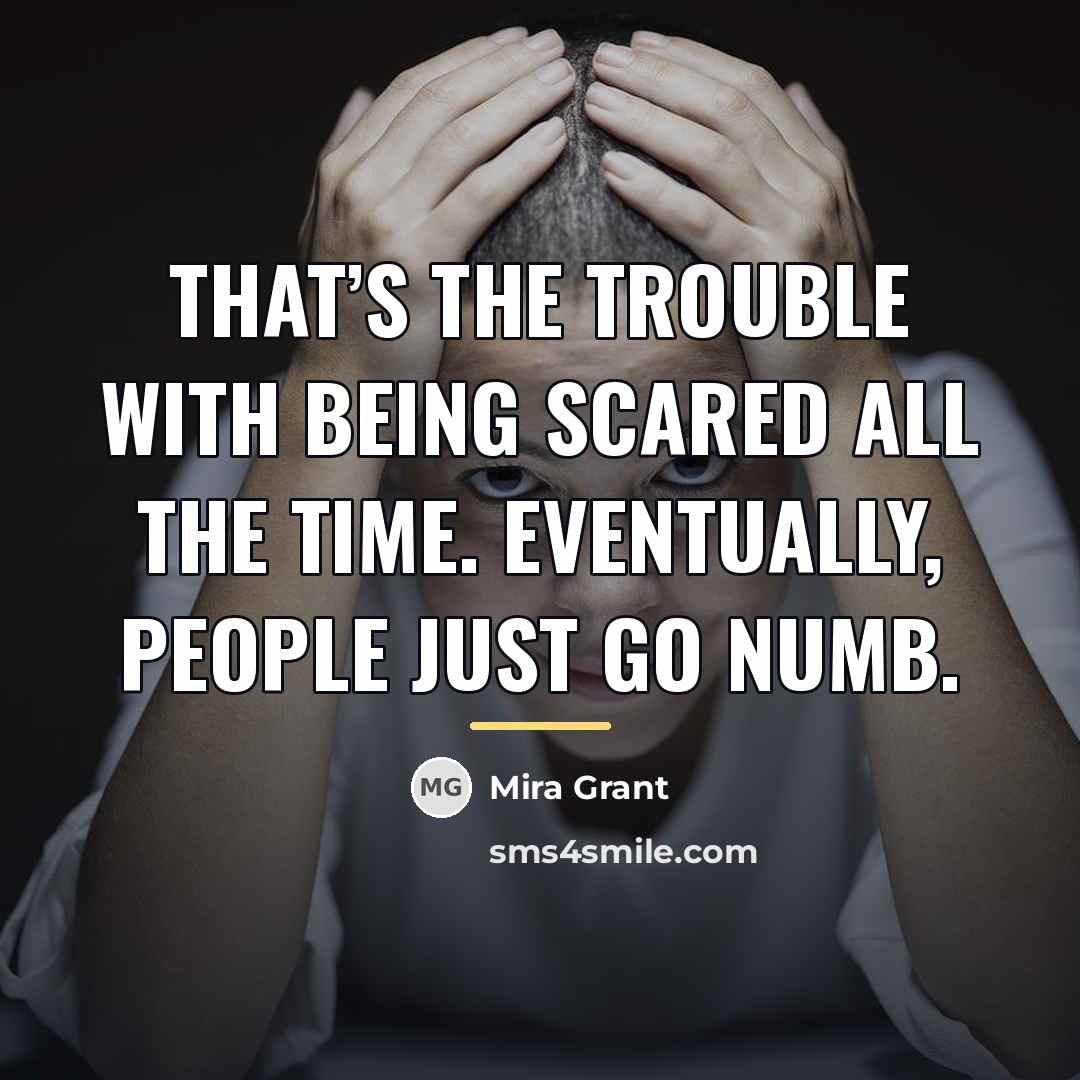 “That’s the trouble with being scared all the time. Eventually,…” quote by Mira Grant