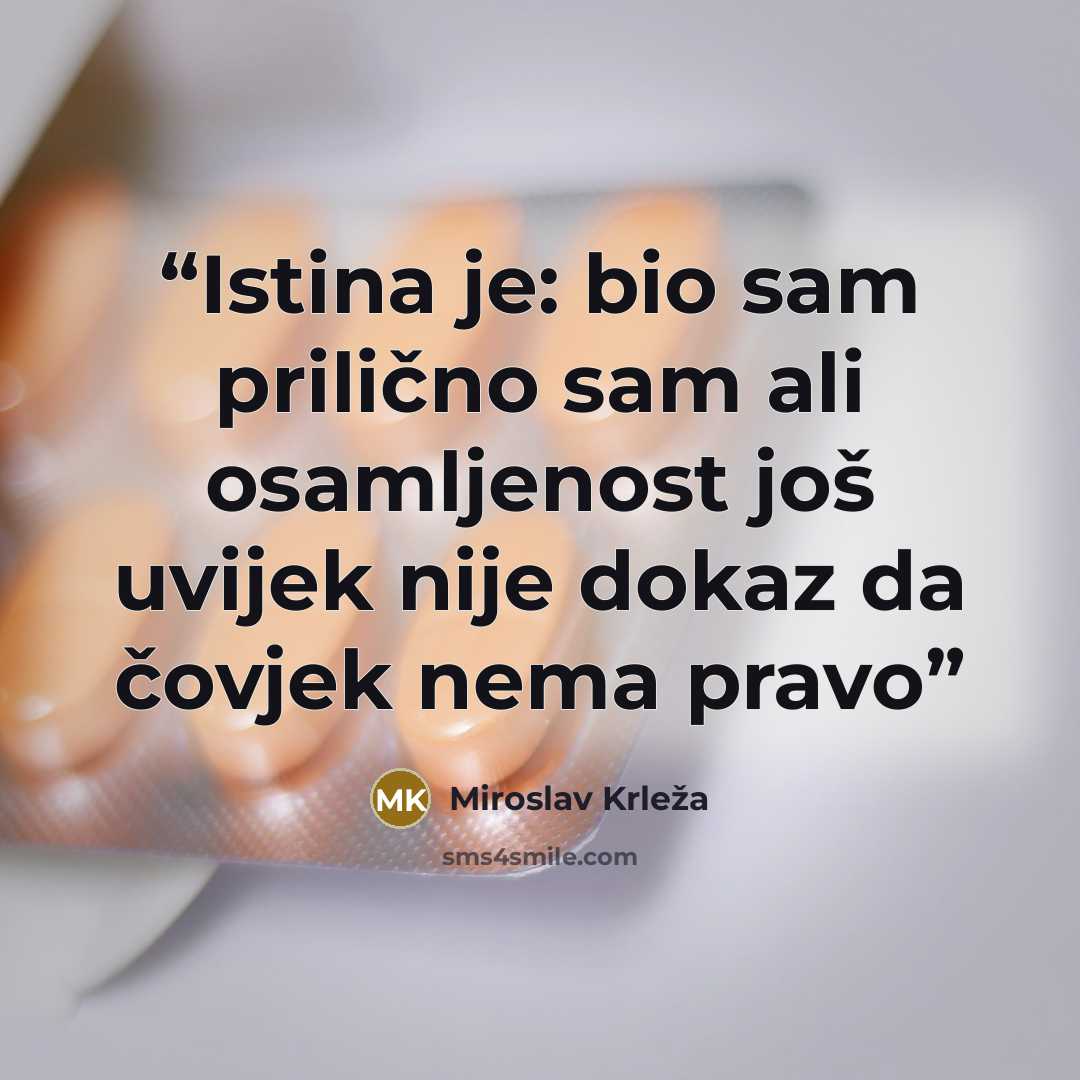 “Istina je: bio sam prilično sam ali osamljenost još uvijek nije dokaz da čovjek nema pravo” quote by Miroslav Krleža