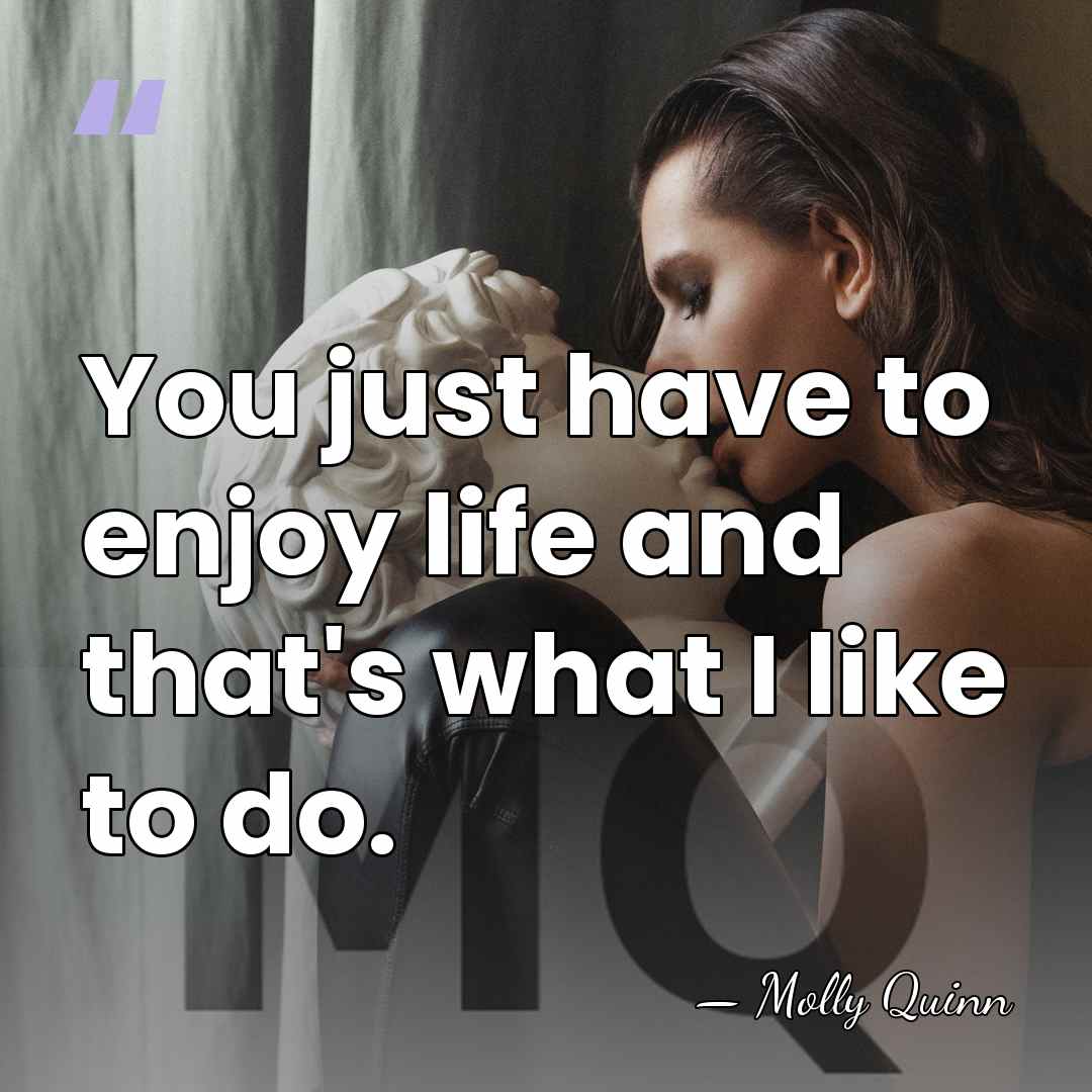 You just have to enjoy life and that's what I like to&hellip; - Molly Quinn