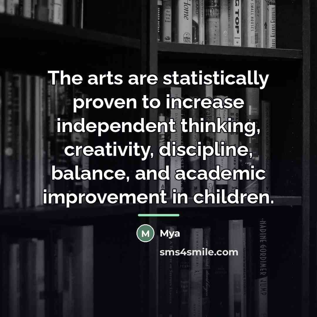 “The arts are statistically proven to increase independent thinking, creativity,…” quote by Mya