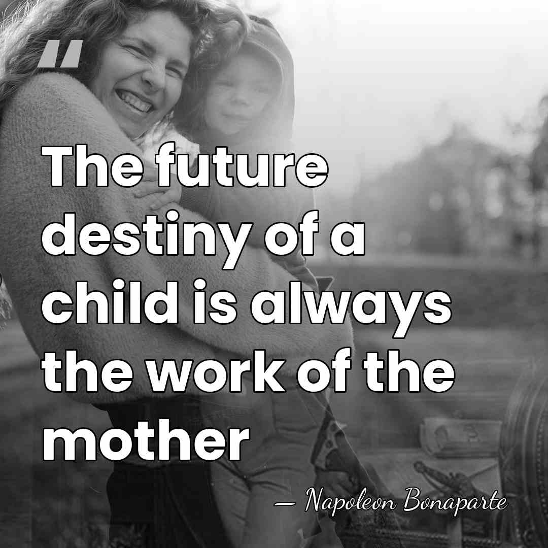 The future destiny of a child is always the work of the&hellip; - Napoleon Bonaparte