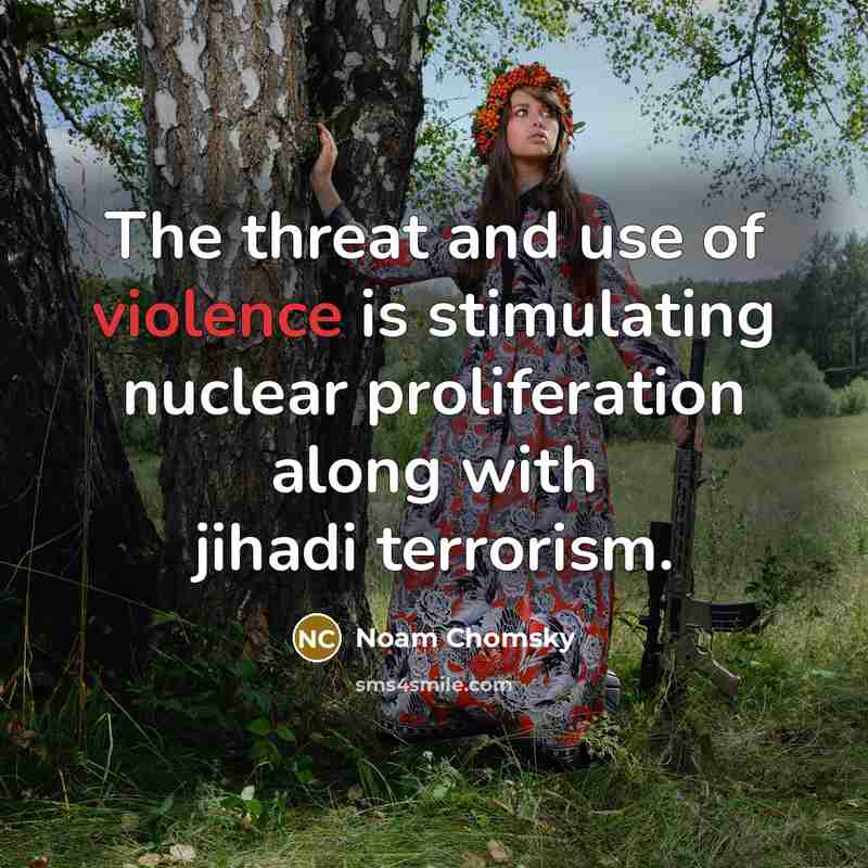 “The threat and use of violence is stimulating nuclear proliferation…” quote by Noam Chomsky