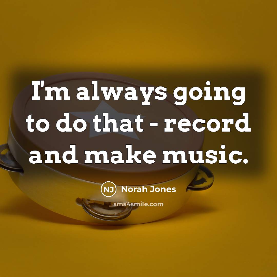 “I'm always going to do that - record and make…” quote by Norah Jones