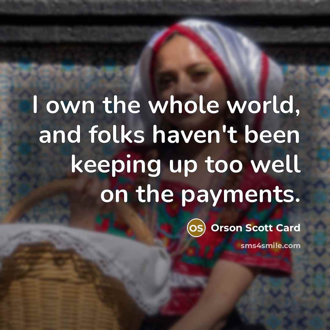 “I own the whole world, and folks haven't been keeping…” quote by Orson Scott Card