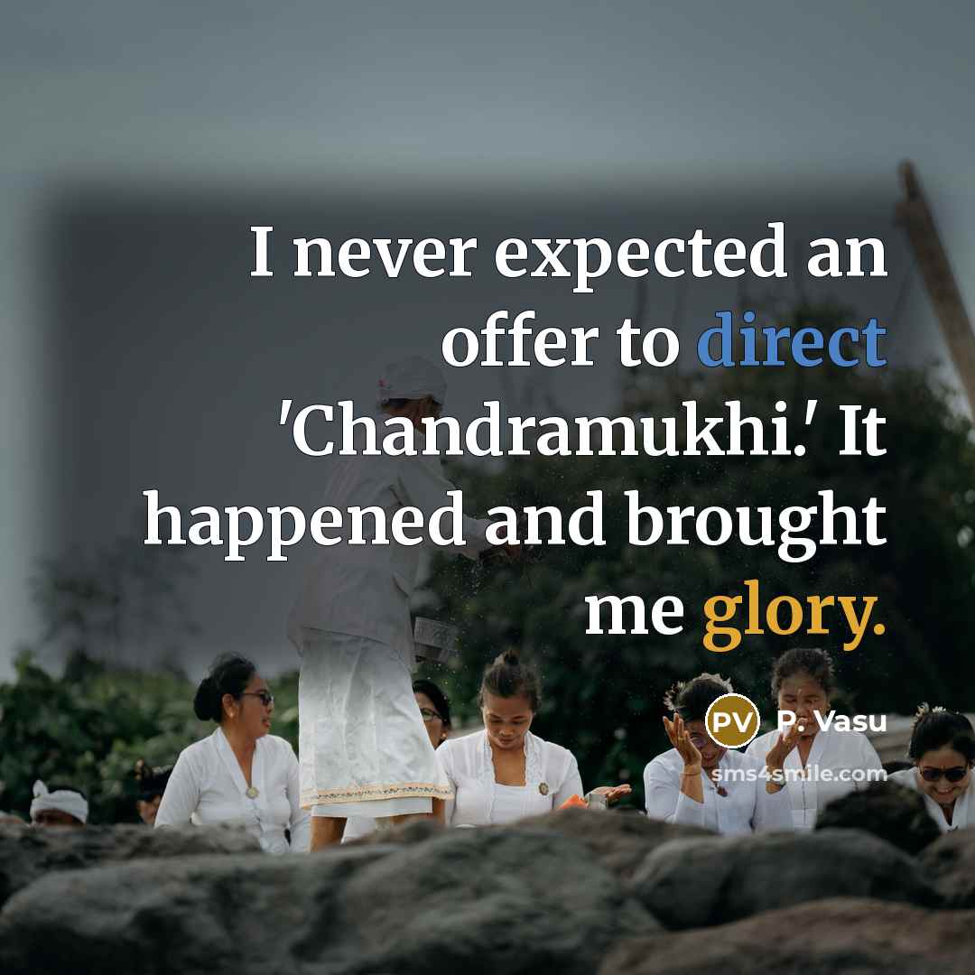 “I never expected an offer to direct 'Chandramukhi.' It happened and brought me glory.” quote by P. Vasu