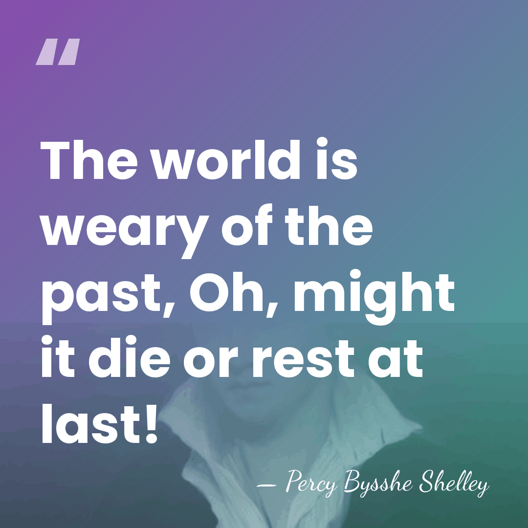 The world is weary of the past, Oh, might it die or&hellip; - Percy Bysshe Shelley