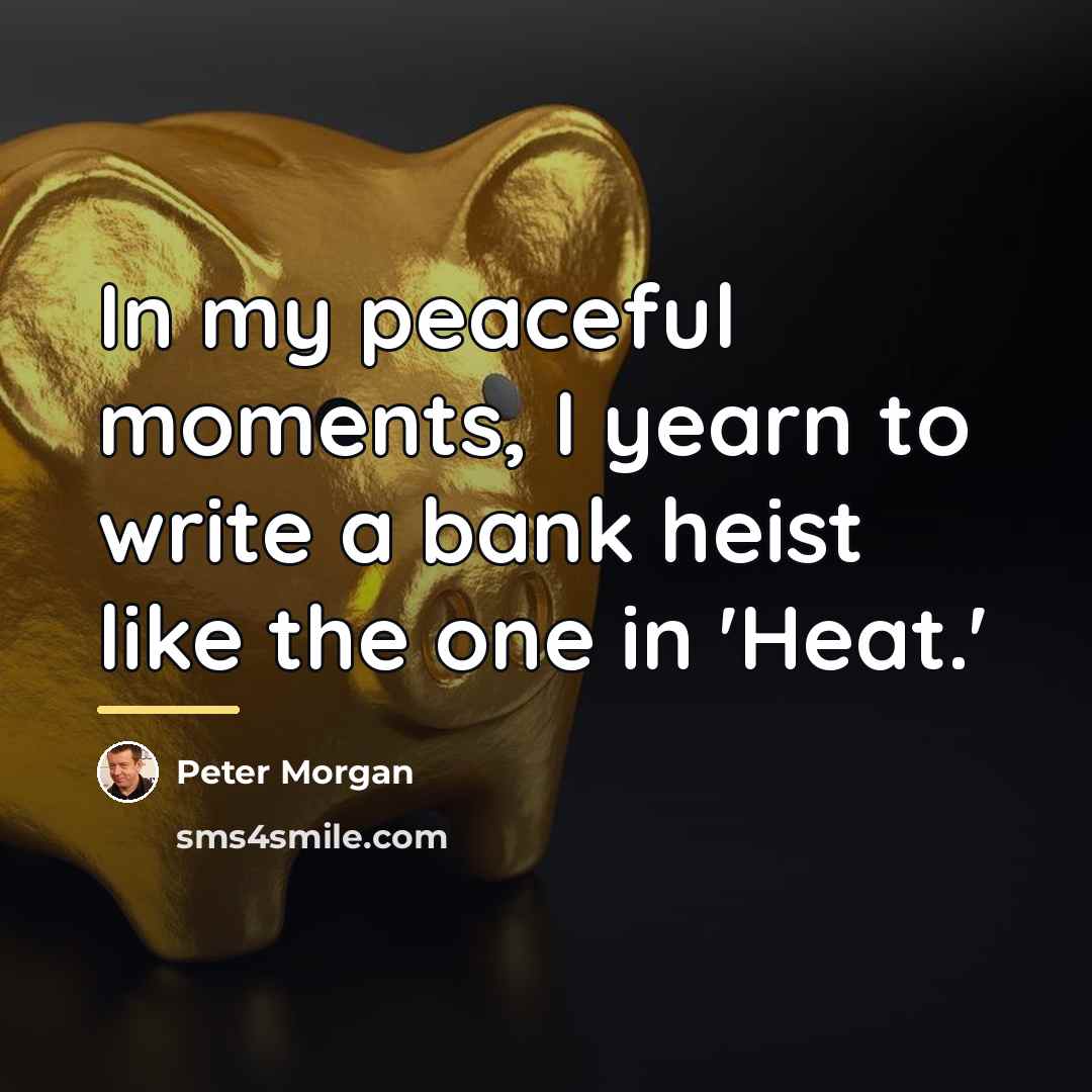 “In my peaceful moments, I yearn to write a bank…” quote by Peter Morgan