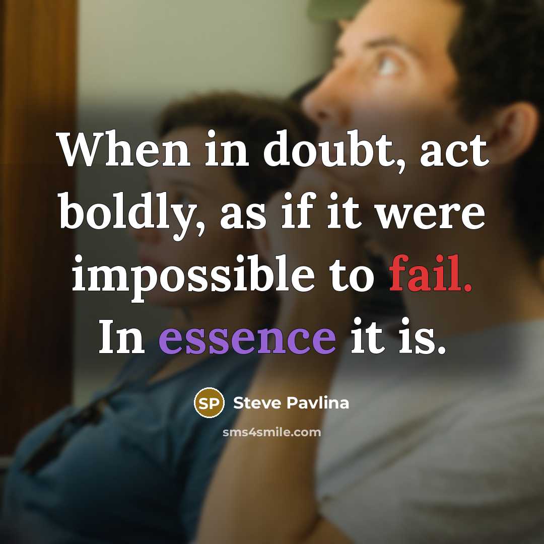“When in doubt, act boldly, as if it were impossible to fail. In essence it is.” quote by Steve Pavlina