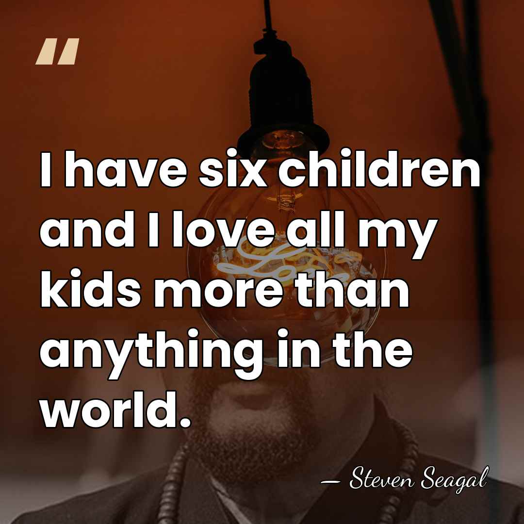 I have six children and I love all my kids more than&hellip; - Steven Seagal