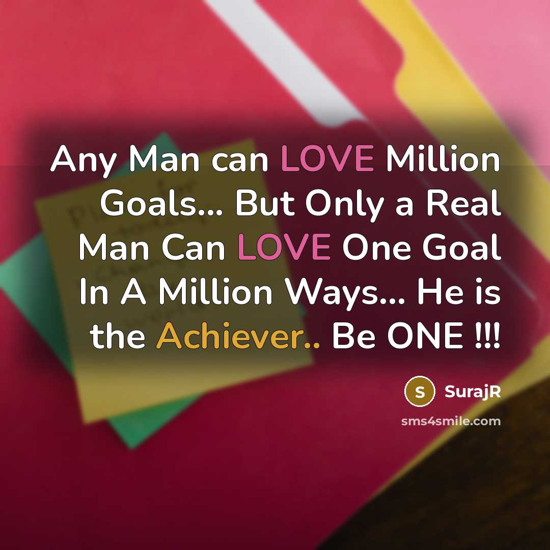 “Any Man can LOVE Million Goals... But Only a Real Man Can LOVE One Goal In A Million Ways... He is the Achiever.. Be ONE !!!” quote by SurajR