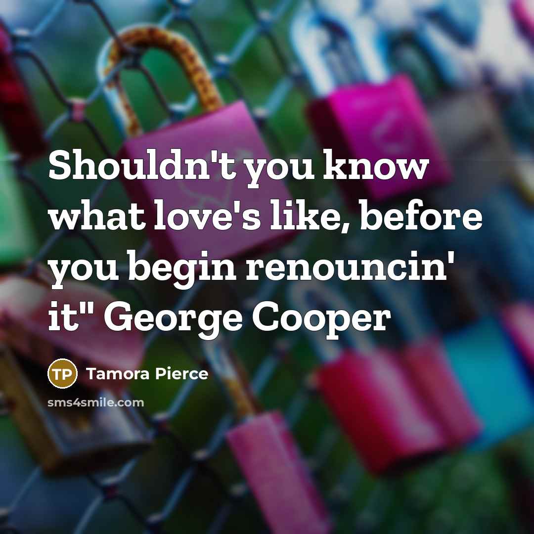 “Shouldn't you know what love's like, before you begin renouncin'…” quote by Tamora Pierce