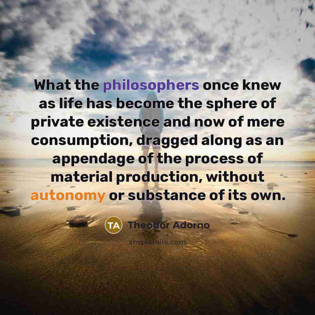 “What the philosophers once knew as life has become the…” quote by Theodor Adorno