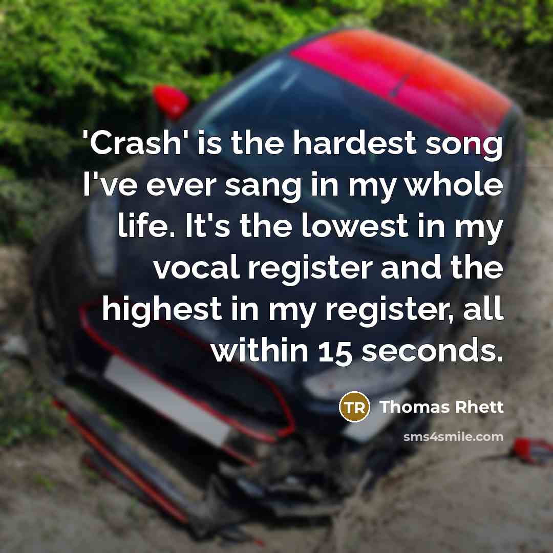 “'Crash' is the hardest song I've ever sang in my whole life. It's the lowest in my vocal register and the highest in my register, all within 15 seconds.” quote by Thomas Rhett