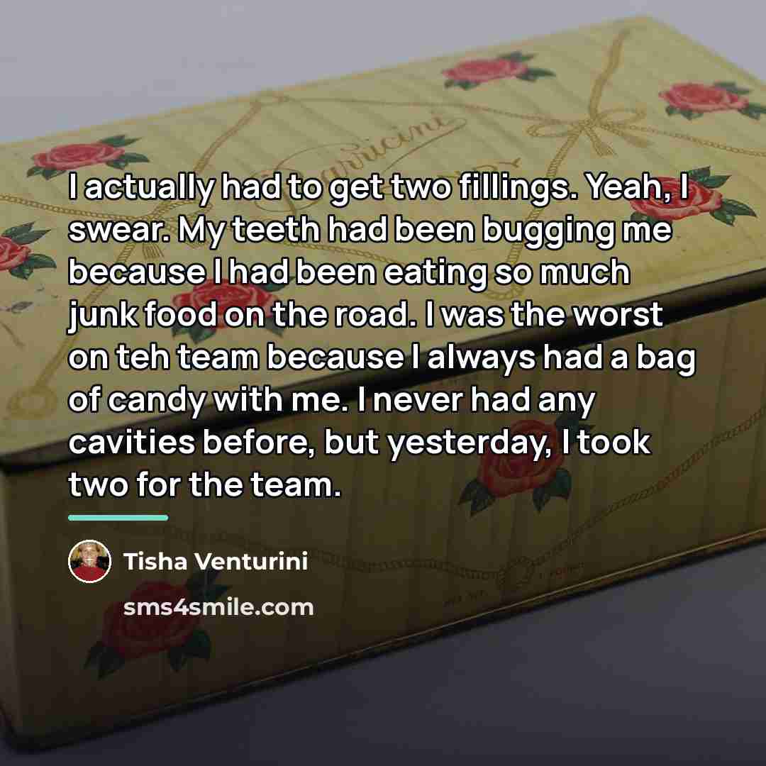 “I actually had to get two fillings. Yeah, I swear.…” quote by Tisha Venturini