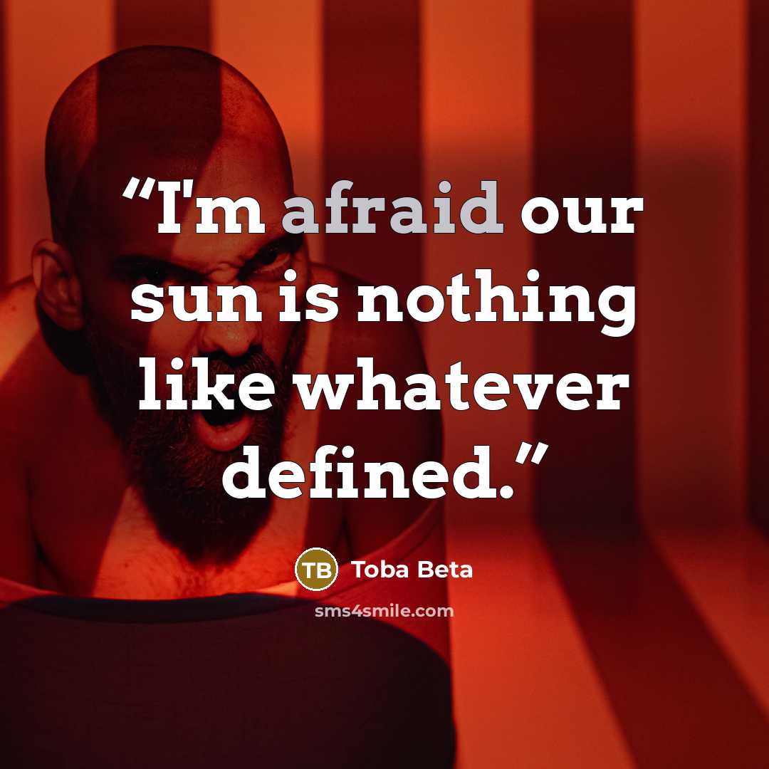 “I'm afraid our sun is nothing like whatever defined.” quote by Toba Beta