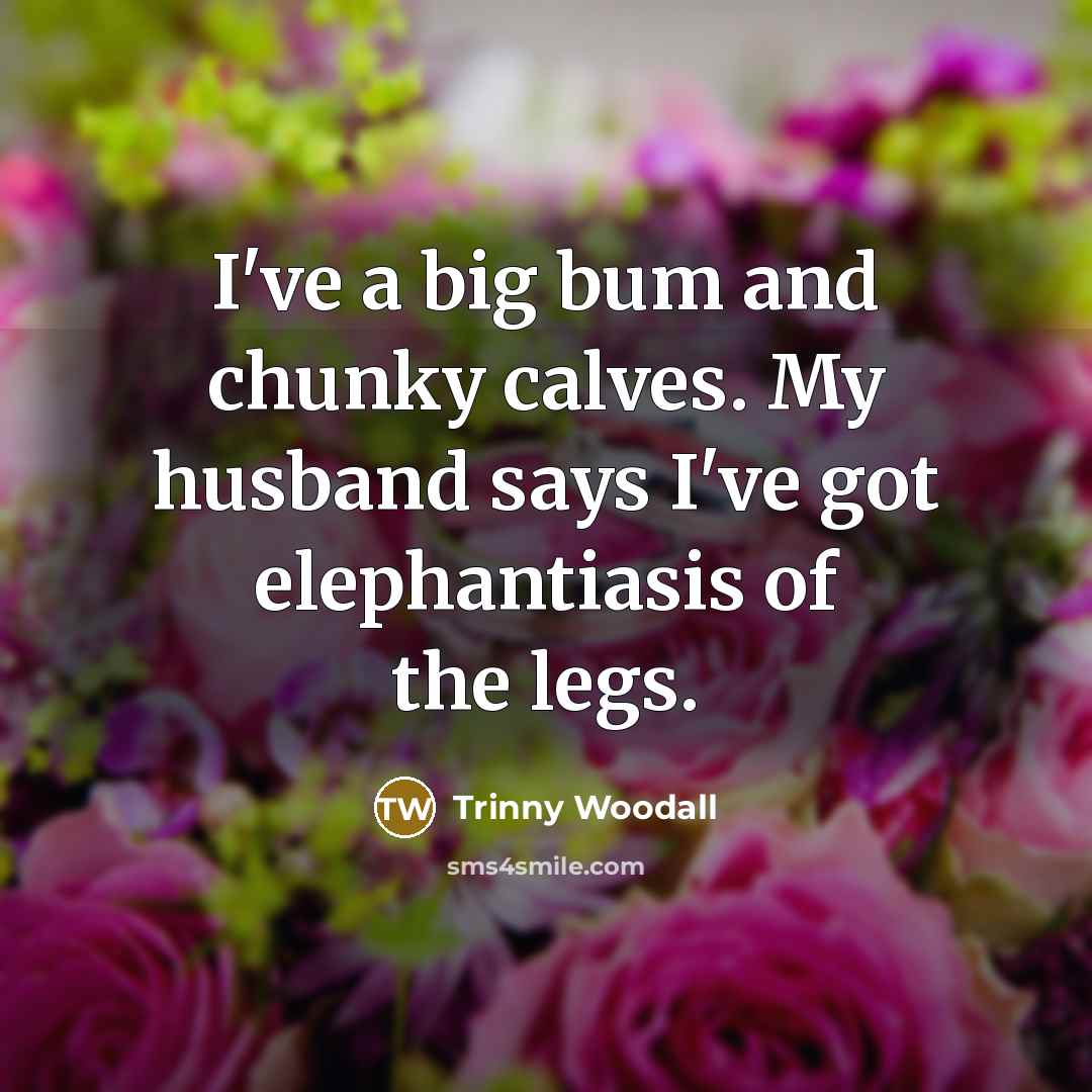 “I've a big bum and chunky calves. My husband says…” quote by Trinny Woodall