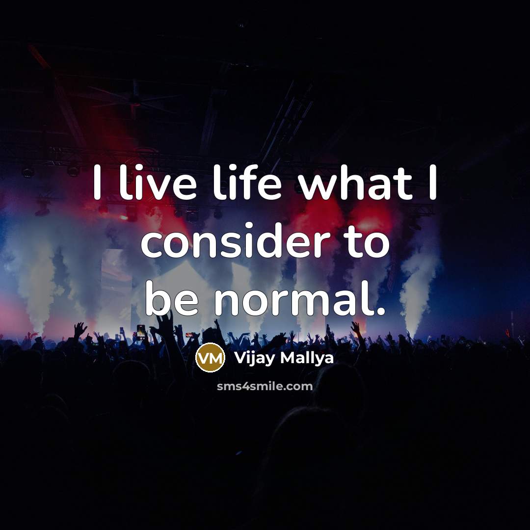 “I live life what I consider to be normal.…” quote by Vijay Mallya