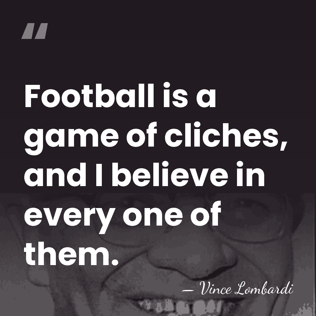 Football is a game of cliches, and I believe in every one&hellip; - Vince Lombardi
