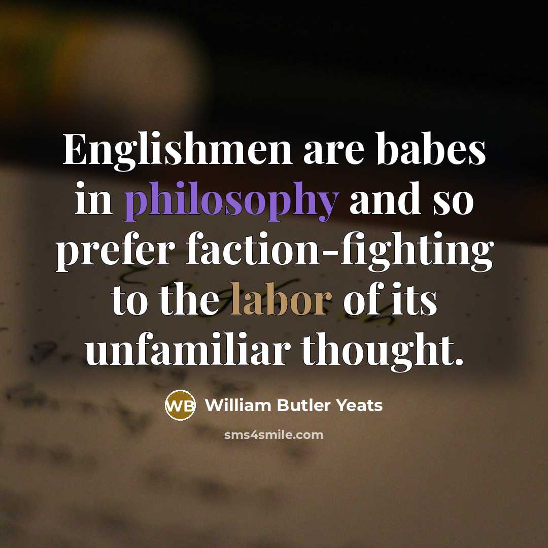 “Englishmen are babes in philosophy and so prefer faction-fighting to…” quote by William Butler Yeats