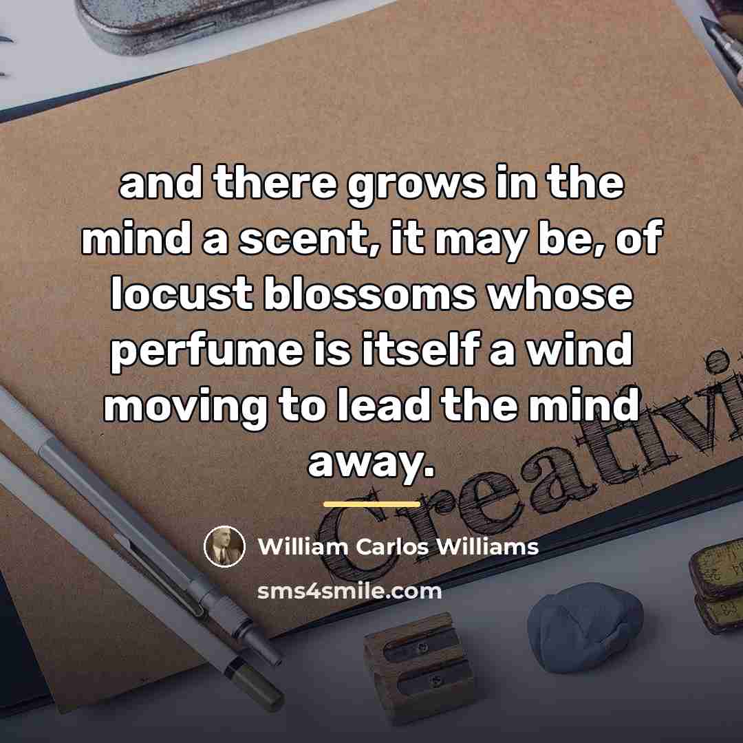 “and there grows in the mind a scent, it may…” quote by William Carlos Williams