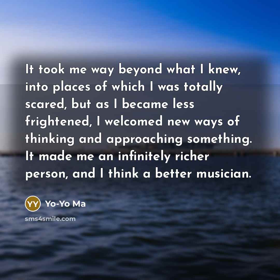 “It took me way beyond what I knew, into places…” quote by Yo-Yo Ma