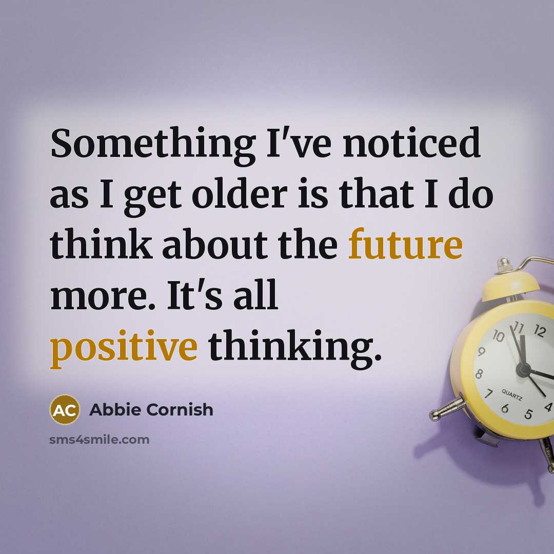“Something I've noticed as I get older is that I do think about the future more. It's all positive thinking.” quote by Abbie Cornish