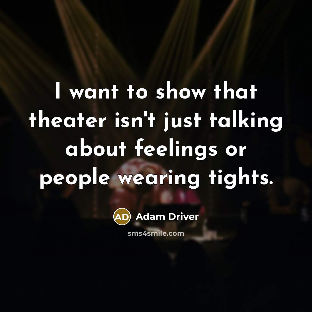 “I want to show that theater isn't just talking about…” quote by Adam Driver