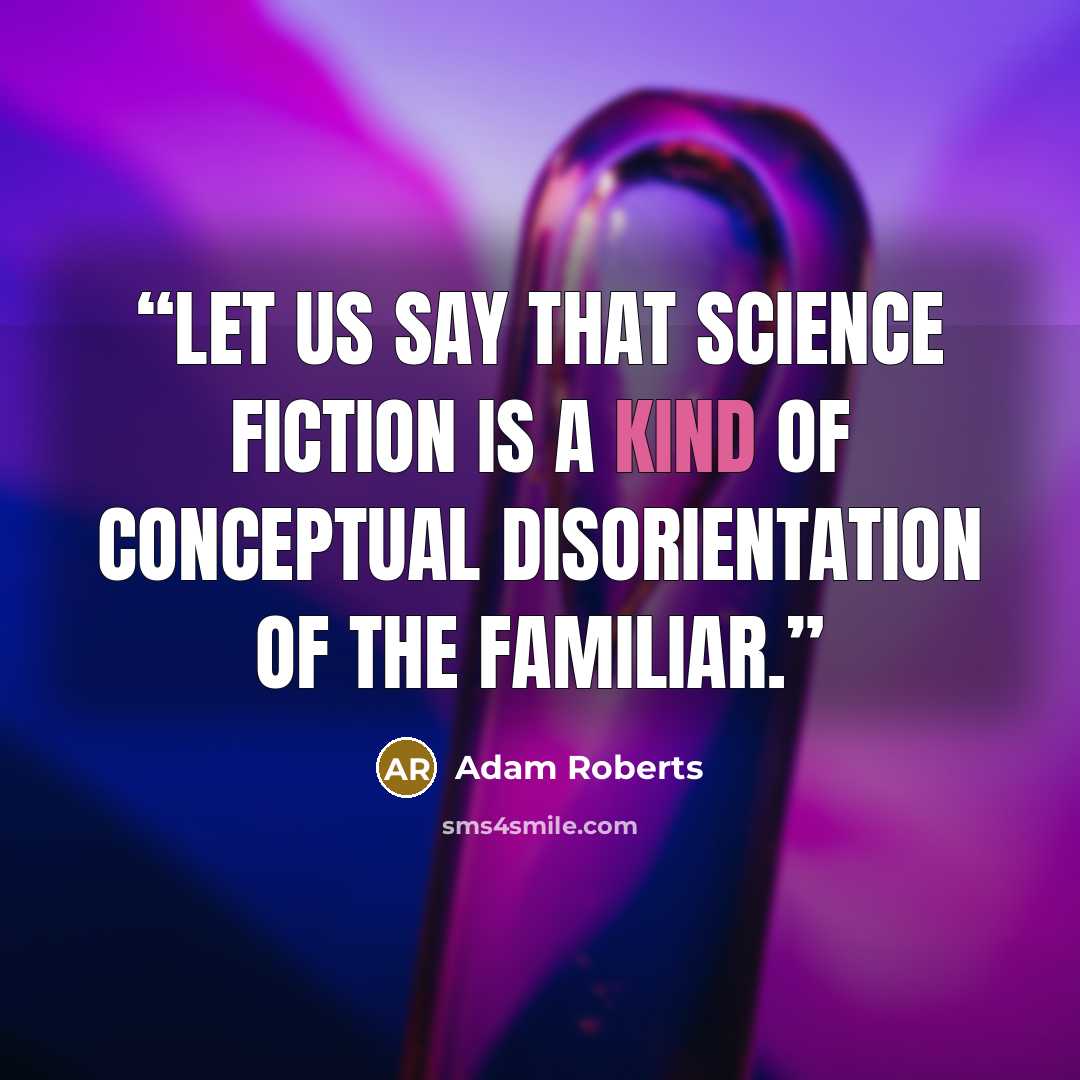 “Let us say that science fiction is a kind of conceptual disorientation of the familiar.” quote by Adam Roberts
