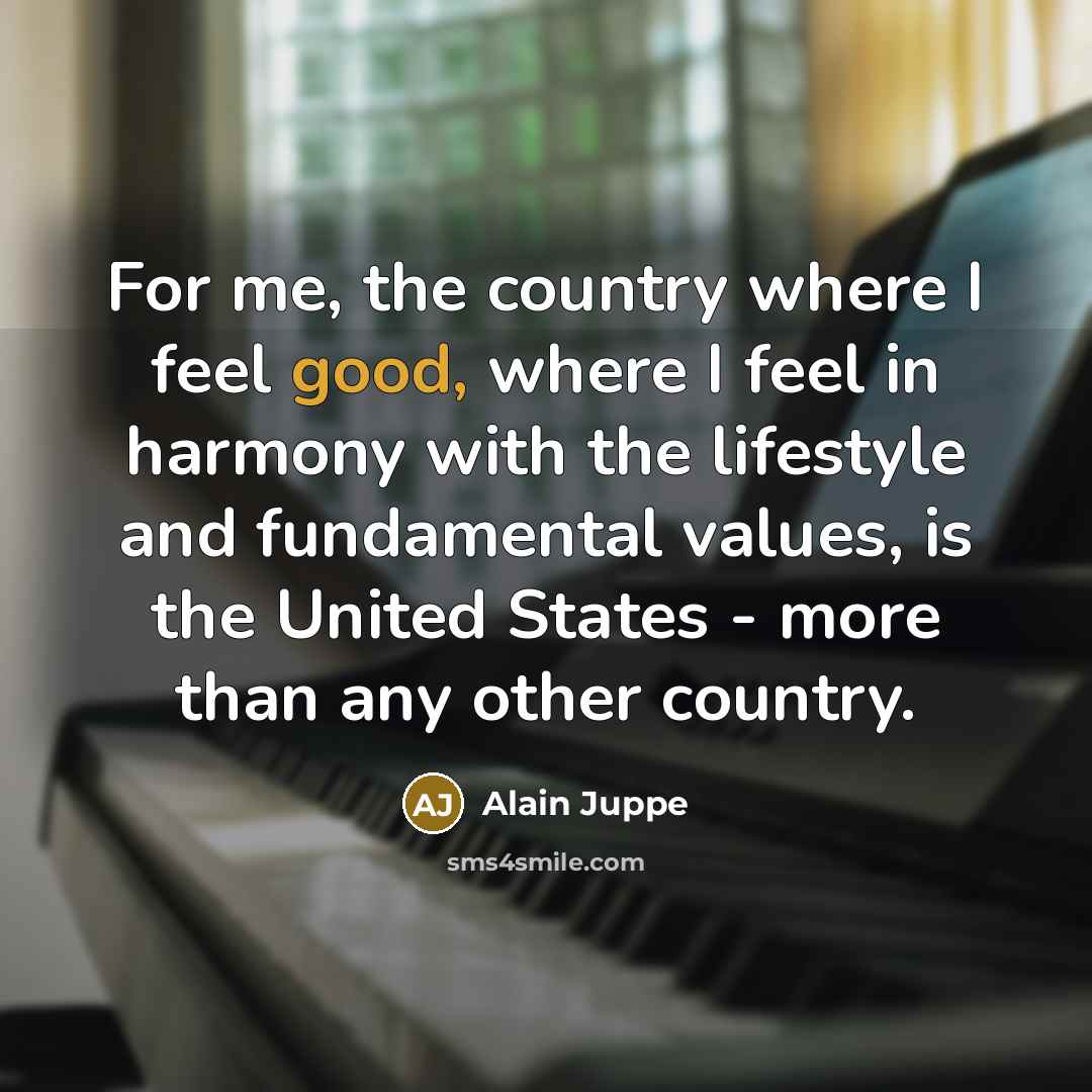 “For me, the country where I feel good, where I…” quote by Alain Juppe