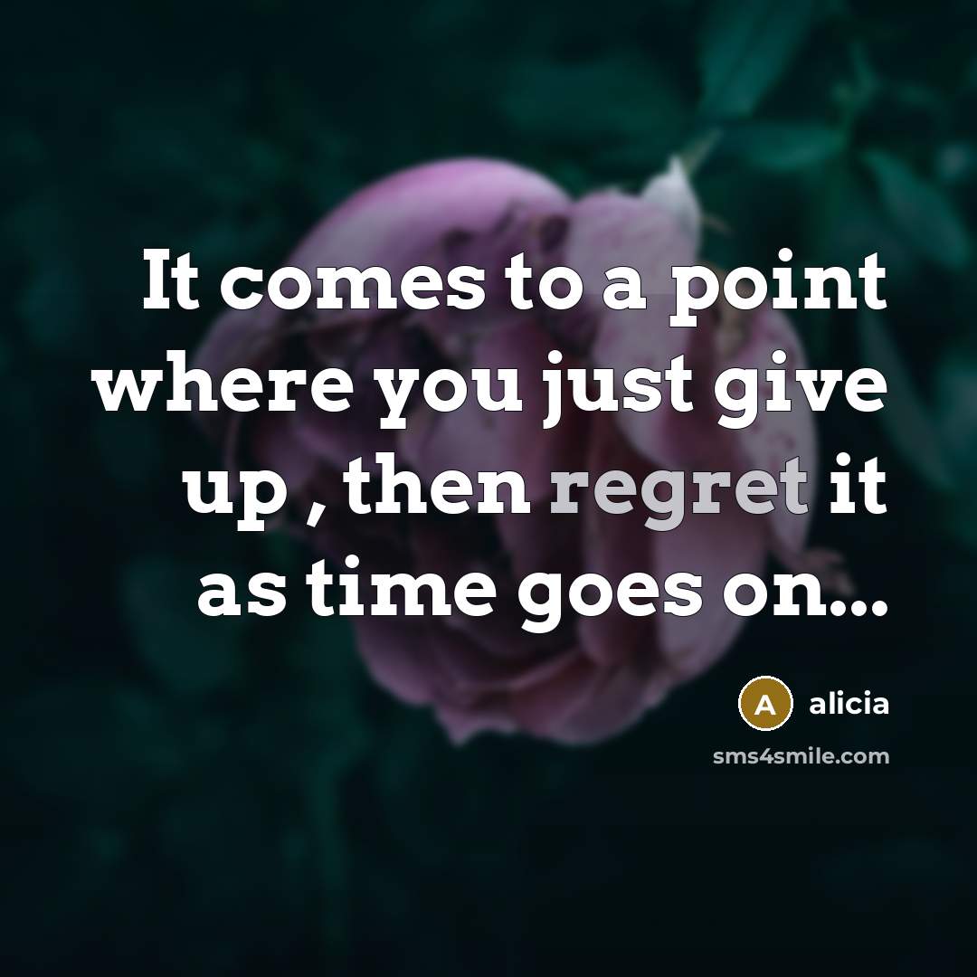 “It comes to a point where you just give up , then regret it as time goes on...” quote by Alicia