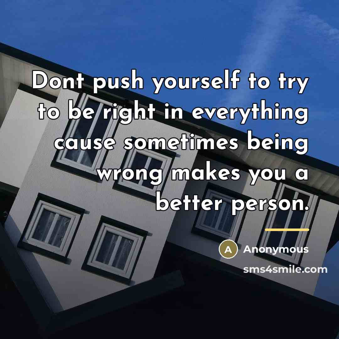 “Dont push yourself to try to be right in everything…” quote by Anonymous