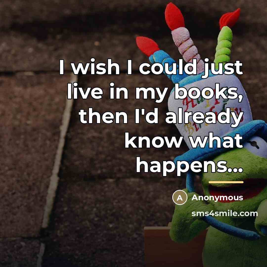 “I wish I could just live in my books, then…” quote by Anonymous