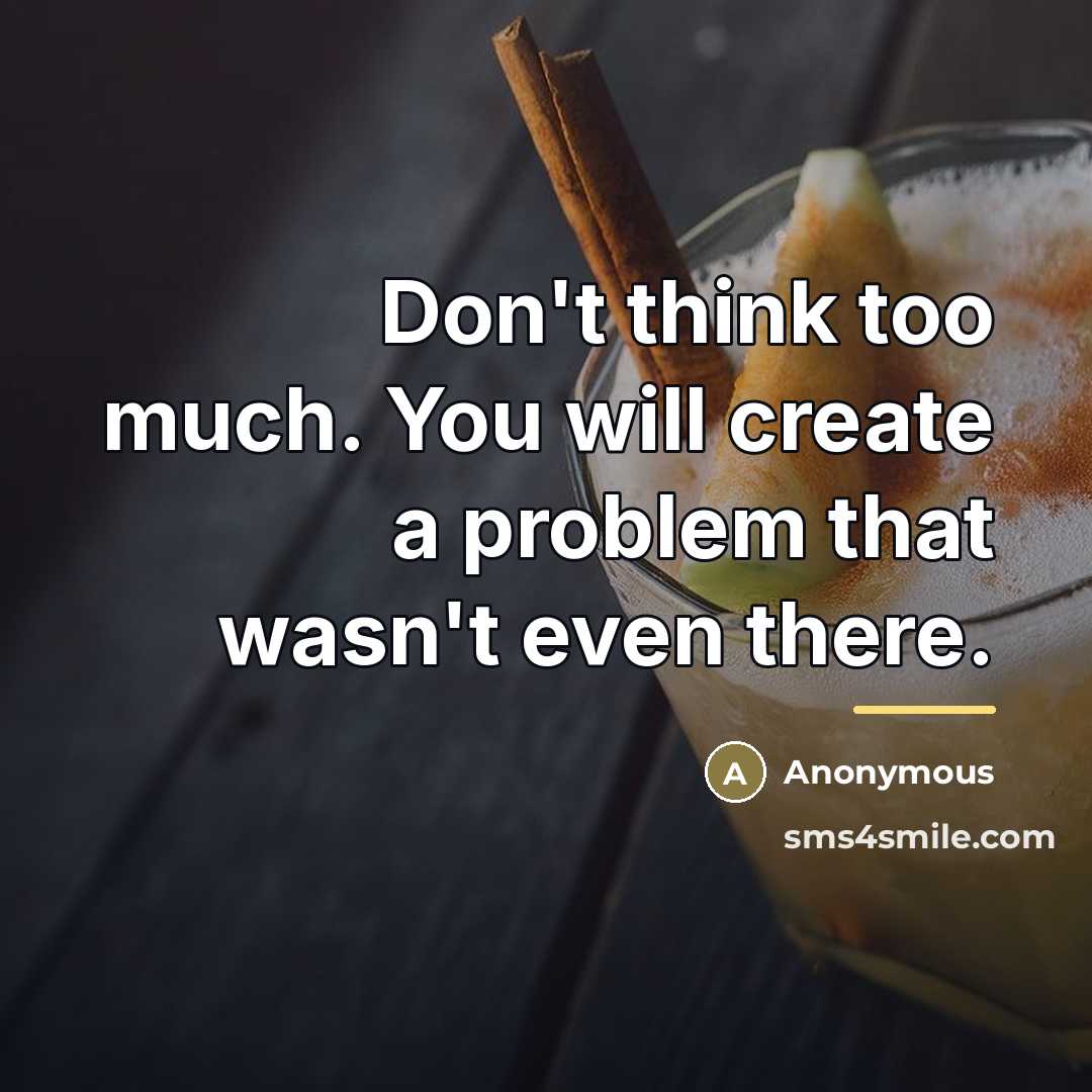 “Don't think too much. You will create a problem that…” quote by Anonymous