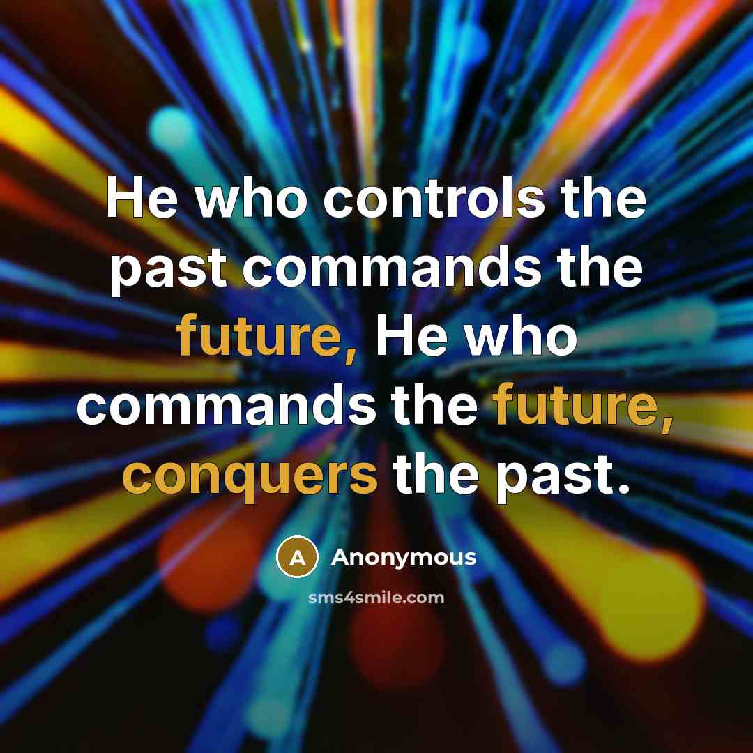 “He who controls the past commands the future, He who commands the future, conquers the past.” quote by Anonymous